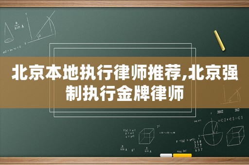 北京本地執行律師推薦,北京強制執行金牌律師