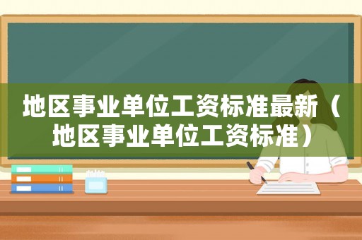 地區事業單位工資標準最新（地區事業單位工資標準）