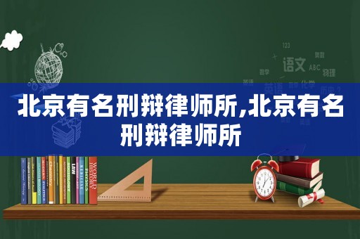 北京有名刑辯律師所,北京有名刑辯律師所