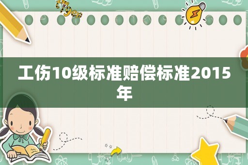 工傷10級標準賠償標準2015年