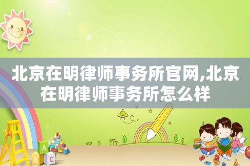 北京在明律師事務所官網,北京在明律師事務所怎么樣