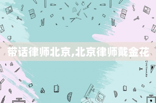 帶話律師北京,北京律師戴金花