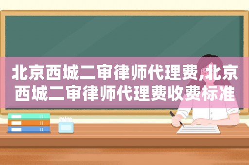 北京西城二審律師代理費(fèi),北京西城二審律師代理費(fèi)收費(fèi)標(biāo)準(zhǔn)