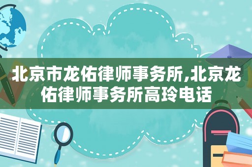 北京市龍佑律師事務所,北京龍佑律師事務所高玲電話