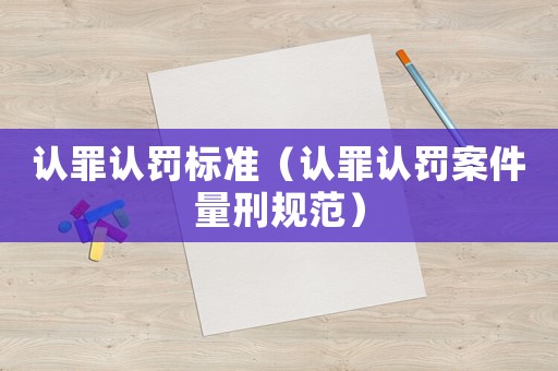 認(rèn)罪認(rèn)罰標(biāo)準(zhǔn)（認(rèn)罪認(rèn)罰案件量刑規(guī)范）