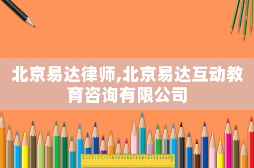 北京易達律師,北京易達互動教育咨詢有限公司