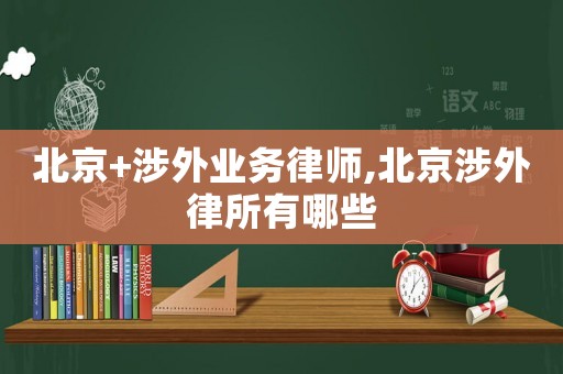 北京+涉外業務律師,北京涉外律所有哪些
