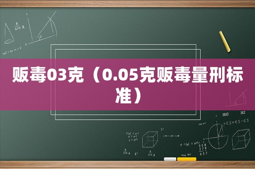販毒03克（0.05克販毒量刑標(biāo)準(zhǔn)）