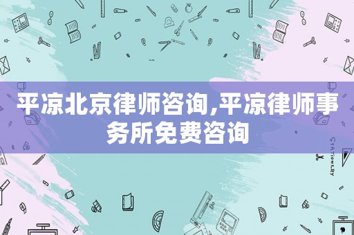 平涼北京律師咨詢,平涼律師事務所免費咨詢