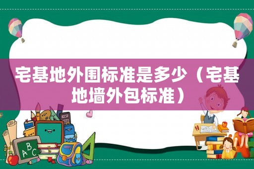 宅基地外圍標準是多少（宅基地墻外包標準）