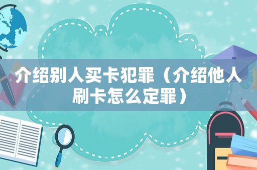 介紹別人買卡犯罪（介紹他人刷卡怎么定罪）