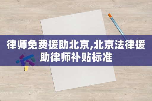 律師免費援助北京,北京法律援助律師補貼標準