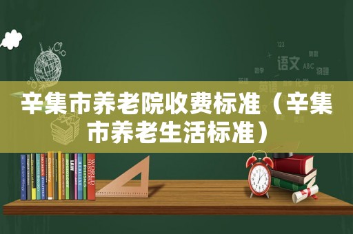 辛集市養老院收費標準（辛集市養老生活標準）