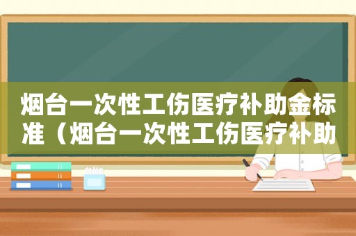 煙臺一次性工傷醫療補助金標準（煙臺一次性工傷醫療補助金）