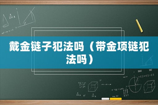 戴金鏈子犯法嗎（帶金項鏈犯法嗎）