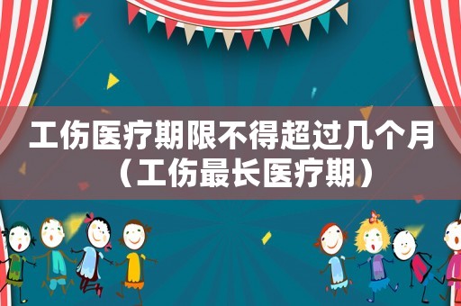 工傷醫療期限不得超過幾個月（工傷最長醫療期）