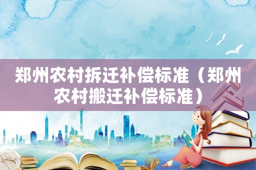 鄭州農村拆遷補償標準（鄭州農村搬遷補償標準）