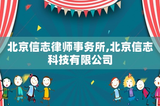 北京信志律師事務所,北京信志科技有限公司