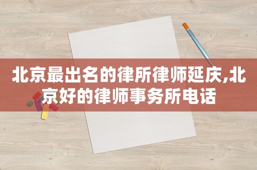 北京最出名的律所律師延慶,北京好的律師事務(wù)所電話