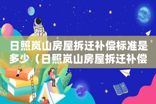 日照嵐山房屋拆遷補償標準是多少（日照嵐山房屋拆遷補償標準）