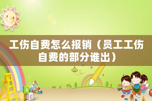 工傷自費怎么報銷（員工工傷自費的部分誰出）