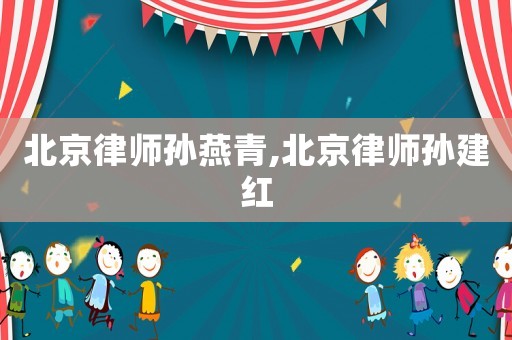 北京律師孫燕青,北京律師孫建紅