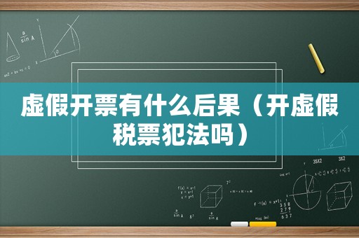 虛假開票有什么后果（開虛假稅票犯法嗎）