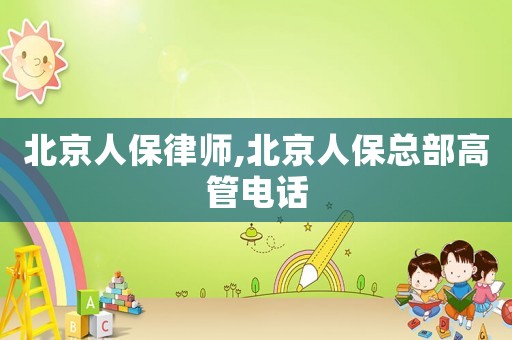 北京人保律師,北京人保總部高管電話