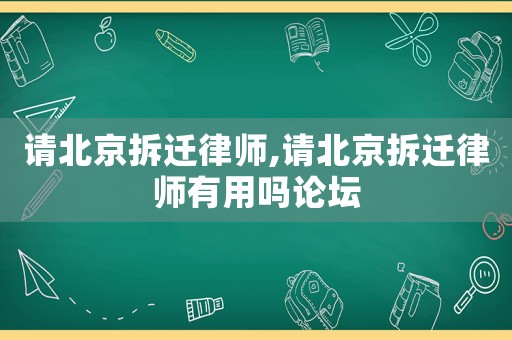 請北京拆遷律師,請北京拆遷律師有用嗎論壇