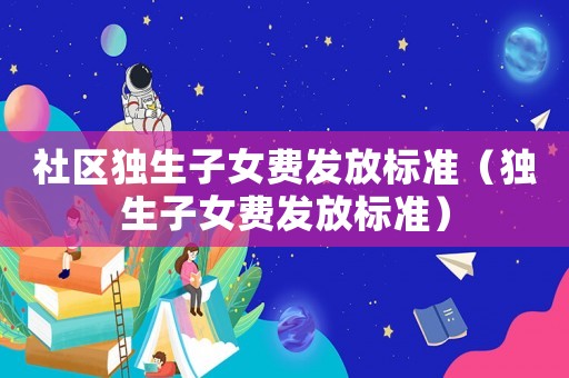 社區獨生子女費發放標準（獨生子女費發放標準）