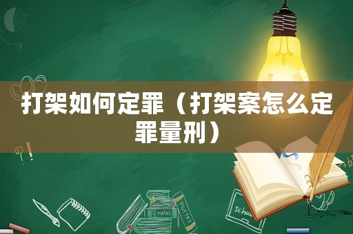 打架如何定罪（打架案怎么定罪量刑）