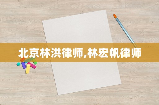北京林洪律師,林宏帆律師