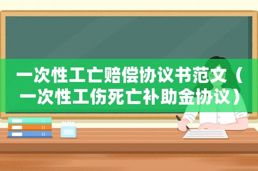 一次性工亡賠償協議書范文（一次性工傷死亡補助金協議）