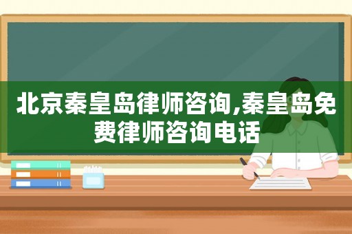 北京秦皇島律師咨詢,秦皇島免費律師咨詢電話