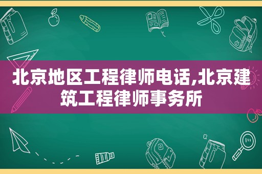 北京地區工程律師電話,北京建筑工程律師事務所