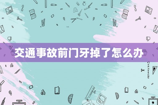 交通事故前門牙掉了怎么辦