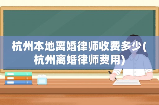 杭州本地離婚律師收費多少(杭州離婚律師費用)