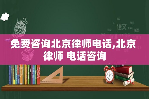 免費咨詢北京律師電話,北京 律師 電話咨詢