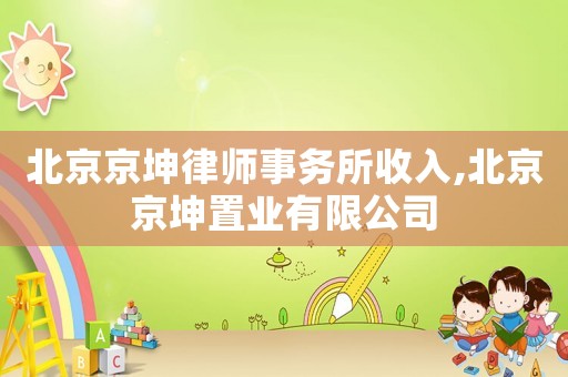 北京京坤律師事務(wù)所收入,北京京坤置業(yè)有限公司