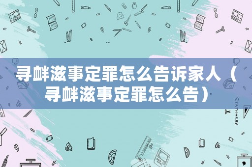 尋釁滋事定罪怎么告訴家人（尋釁滋事定罪怎么告）
