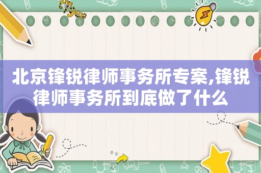北京鋒銳律師事務所專案,鋒銳律師事務所到底做了什么