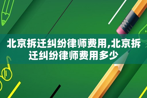 北京拆遷糾紛律師費用,北京拆遷糾紛律師費用多少