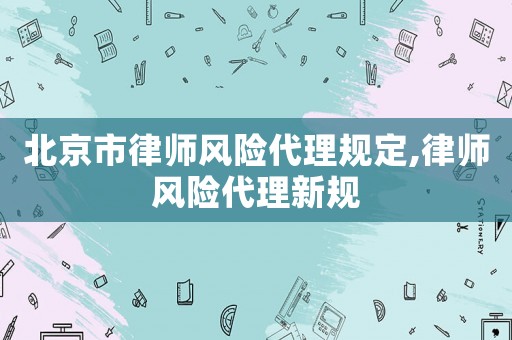 北京市律師風險代理規定,律師風險代理新規