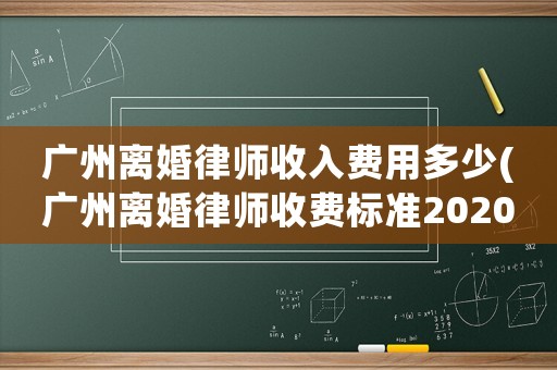 廣州離婚律師收入費用多少(廣州離婚律師收費標準2020)
