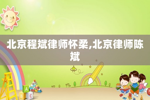 北京程斌律師懷柔,北京律師陳斌