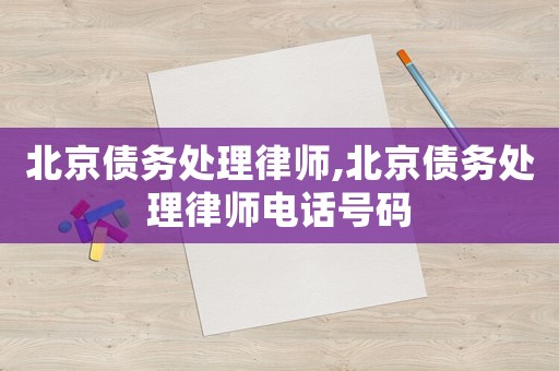 北京債務處理律師,北京債務處理律師電話號碼
