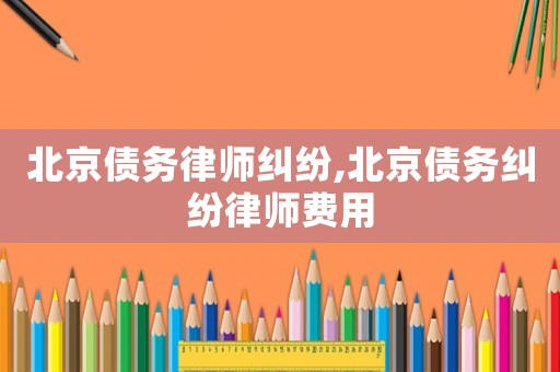 北京債務律師糾紛,北京債務糾紛律師費用