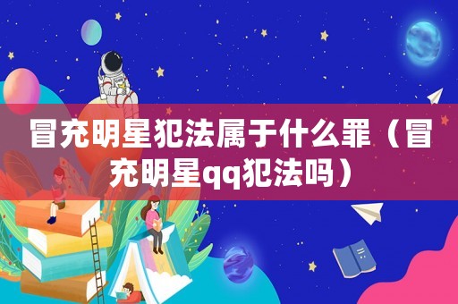 冒充明星犯法屬于什么罪（冒充明星qq犯法嗎）