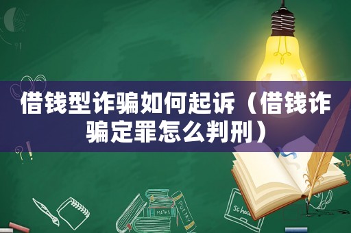 借錢型詐騙如何起訴（借錢詐騙定罪怎么判刑）