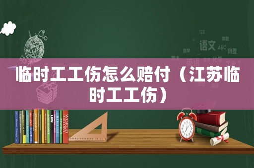 臨時工工傷怎么賠付（江蘇臨時工工傷）